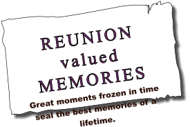 REUNION valued MEMORIES Great moments frozen in time seal the best memories of a lifetime.